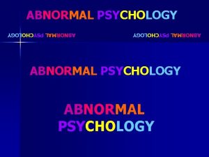 ABNORMAL PSYCHOLOGY ABNORMAL PSYCHOLOGY ABNORMAL PSYCHOLOGY Maladaptiveness Unconventionality