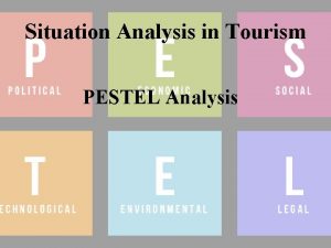 Situation Analysis in Tourism PESTEL Analysis PESTLE is