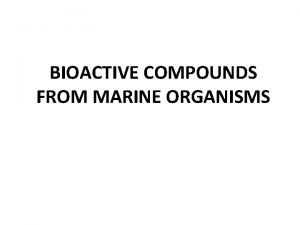 BIOACTIVE COMPOUNDS FROM MARINE ORGANISMS Marine bioactive compounds