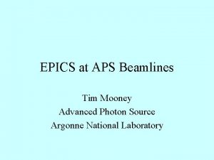 EPICS at APS Beamlines Tim Mooney Advanced Photon