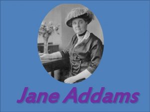 Jane Addams Jane Addams This woman was horrified