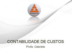 CONTABILIDADE DE CUSTOS Profa Gabriele Anhanguera Educacional S