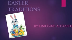 EASTER TRADITIONS BY IONICEANU ALEXANDR EASTER TRADITIONS in