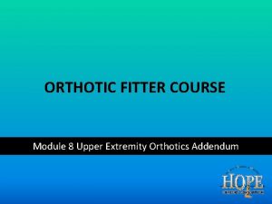 ORTHOTIC FITTER COURSE Module 8 Upper Extremity Orthotics