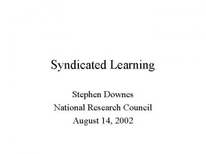 Syndicated Learning Stephen Downes National Research Council August