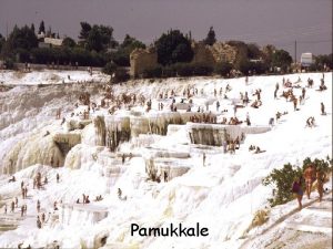 Pamukkale Pamukkale est une des merveilles naturelles plus