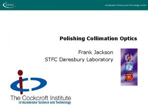 Polishing Collimation Optics Frank Jackson STFC Daresbury Laboratory