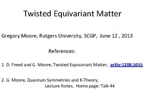 Twisted Equivariant Matter Gregory Moore Rutgers University SCGP