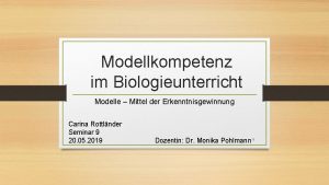 Modellkompetenz im Biologieunterricht Modelle Mittel der Erkenntnisgewinnung Carina