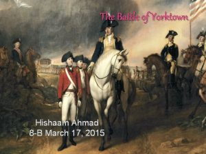 The Battle of Yorktown Hishaam Ahmad 8 B