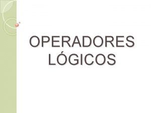 OPERADORES LGICOS QUE SON LOS OPERADORES LGICOS Son