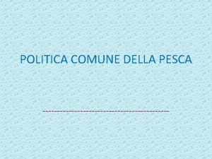 POLITICA COMUNE DELLA PESCA Inquadramento DAL TRATTATO DI