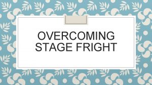 OVERCOMING STAGE FRIGHT The Science of Stage Fright