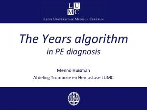 The Years algorithm in PE diagnosis Menno Huisman