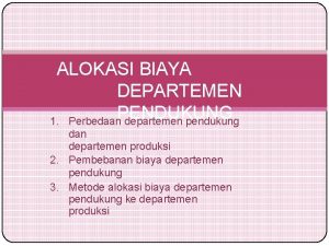 ALOKASI BIAYA DEPARTEMEN PENDUKUNG 1 Perbedaan departemen pendukung