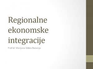 Regionalne ekonomske integracije Prof dr Marijana VidasBubanja Regionalne