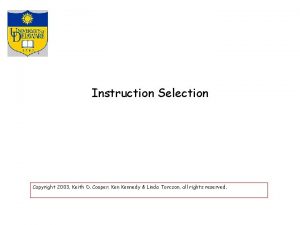 Instruction Selection Copyright 2003 Keith D Cooper Kennedy