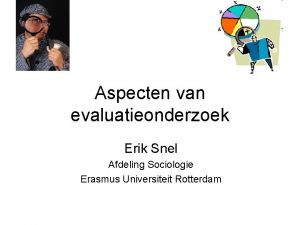 Aspecten van evaluatieonderzoek Erik Snel Afdeling Sociologie Erasmus