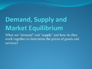 Demand Supply and Market Equilibrium What are demand