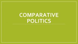 COMPARATIVE POLITICS Comparative Similar structures in different environments