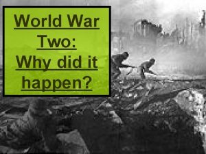 World War Two Why did it happen What