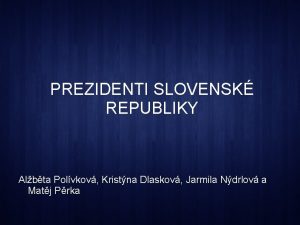 PREZIDENTI SLOVENSK REPUBLIKY Albta Polvkov Kristna Dlaskov Jarmila