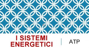 I SISTEMI ENERGETICI ATP I SISTEMI DI PRODUZIONE