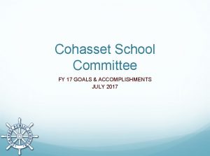 Cohasset School Committee FY 17 GOALS ACCOMPLISHMENTS JULY