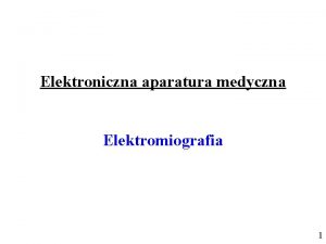 Elektroniczna aparatura medyczna Elektromiografia 1 Elektromiografia zajmuje si