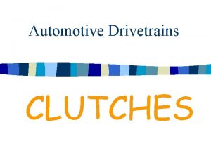 Automotive Drivetrains CLUTCHES Purpose To connect and disconnect