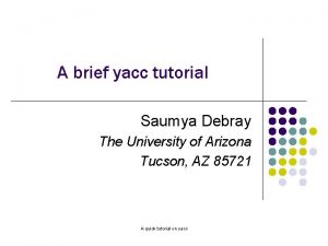 A brief yacc tutorial Saumya Debray The University