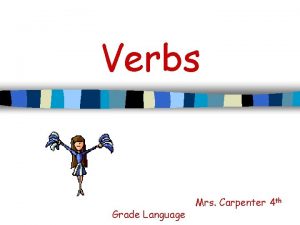 Verbs Grade Language Mrs Carpenter 4 th VERBS