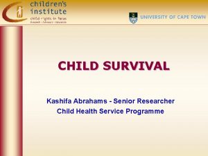 CHILD SURVIVAL Kashifa Abrahams Senior Researcher Child Health