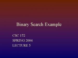 Binary Search Example CSC 172 SPRING 2004 LECTURE