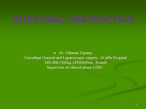 INTESTINAL OBSTRUCTION Dr Othman Tajoury Consultant General and