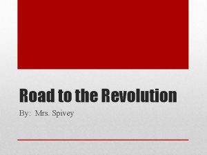 Road to the Revolution By Mrs Spivey What