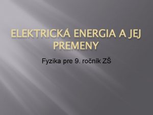 ELEKTRICK ENERGIA A JEJ PREMENY Fyzika pre 9