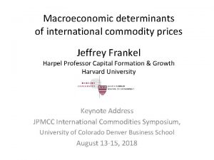 Macroeconomic determinants of international commodity prices Jeffrey Frankel
