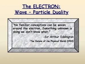 The Wave ELECTRON Particle Duality No familiar conceptions