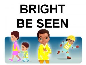 BRIGHT BE SEEN Being seen when you are