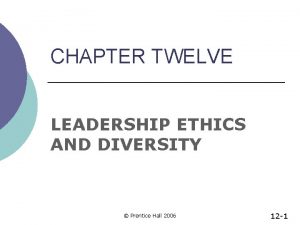 CHAPTER TWELVE LEADERSHIP ETHICS AND DIVERSITY Prentice Hall