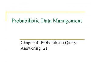 Probabilistic Data Management Chapter 4 Probabilistic Query Answering