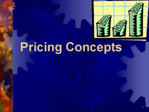 Pricing Concepts 1 Pricing Concepts Price is something