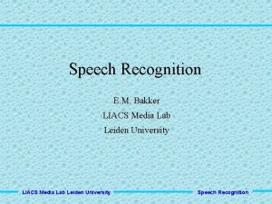 Speech Recognition E M Bakker LIACS Media Lab