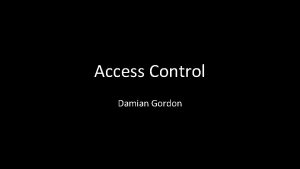 Access Control Damian Gordon Access Control In most