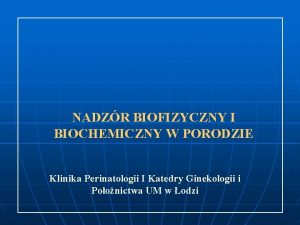 NADZR BIOFIZYCZNY I BIOCHEMICZNY W PORODZIE Klinika Perinatologii