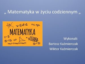 Matematyka w yciu codziennym Wykonali Bartosz Kamierczak Wiktor