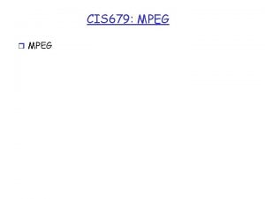 CIS 679 MPEG r MPEG MPEG r MPEG