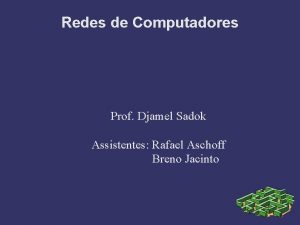 Redes de Computadores Prof Djamel Sadok Assistentes Rafael