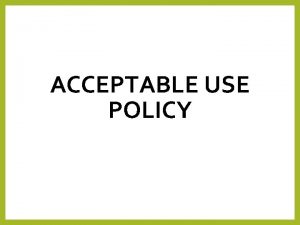 ACCEPTABLE USE POLICY Lesson objectives Acceptable use policy